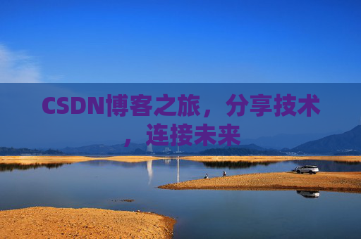 CSDN博客之旅，分享技术，连接未来
